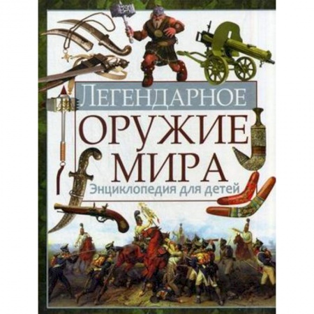 Книги, книга Легендарное оружие мира. Энциклопедия для детей заказать