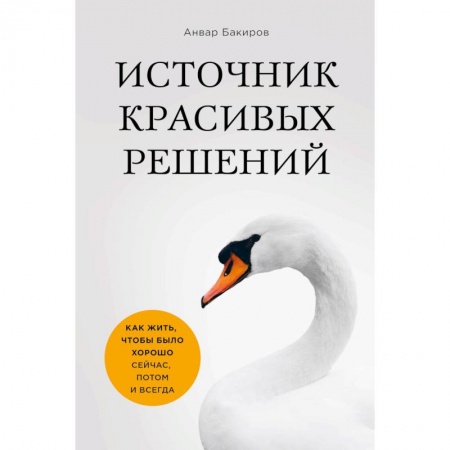 Практическая психология, книга Источник красивых решений. Как жить, чтобы было хорошо сейчас, потом и всегда заказать