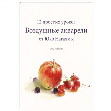Изобразительное искусство, книга Воздушные акварели. 12 простых уроков от Юко Нагаямы заказать