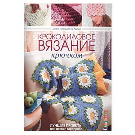 Книги, книга Крокодиловое вязание крючком. Лучшие проекты для дома и гардероба заказать