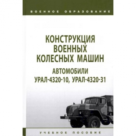 Бронетехника. Танки. Артиллерия, книга Конструкция военных колесных машин. Автомобили Урал-4320-10, Урал-4320-31. Учебное пособие заказать