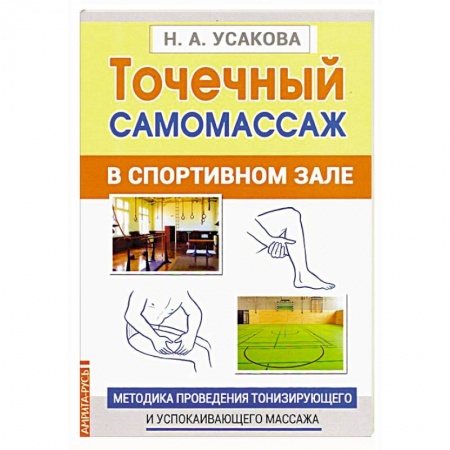 Массаж: лечебный, восточный, книга Точечный самомассаж в спортивном зале. Методика проведения тонизирующего и успокаивающего массажа заказать
