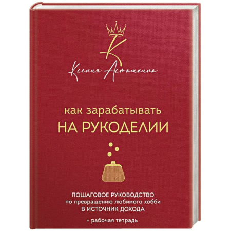 Книги, книга Как зарабатывать на рукоделии. Пошаговое руководство по превращению любимого хобби в источник дохода заказать