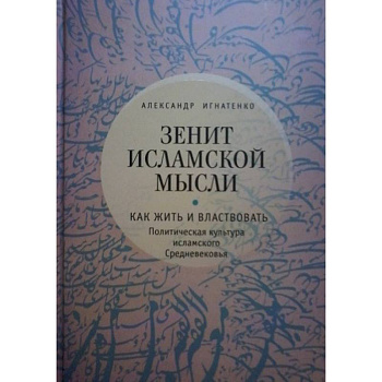 Зенит исламской мысли. Как жить и властвовать. Политическая культура исламского Средневековья