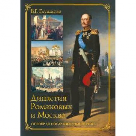 Императорский Дом Романовых, книга Династия Романовых и Москва. От бояр до последнего императора заказать