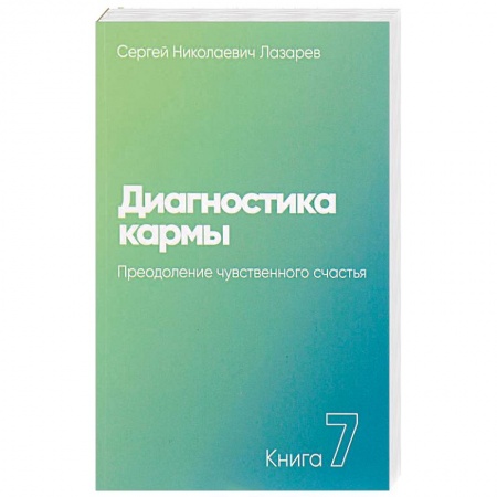 Карма. Реинкарнация, книга Диагностика кармы. Книга седьмая. Преодоление чувственного счастья заказать