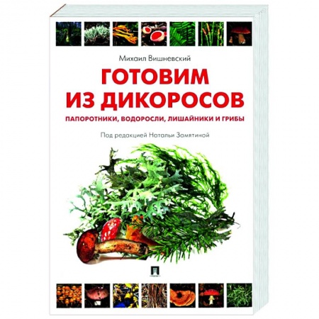 Здоровое и раздельное питание, книга Готовим из дикоросов. Папоротники, водоросли, лишайники и грибы заказать