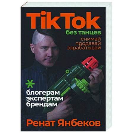 Маркетинг. Реклама, книга TikTok без танцев: Снимай, продавай, зарабатывай. Янбеков Ренат заказать