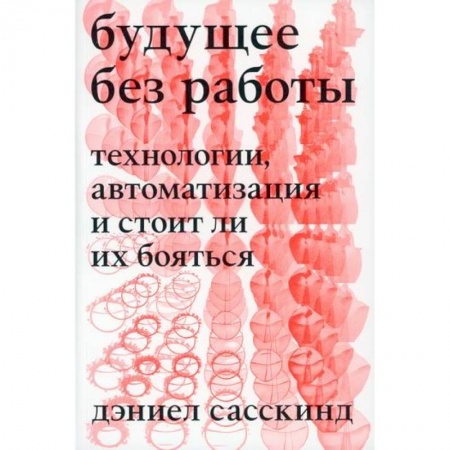 Наука. История науки, книга Будущее без работы. Технология, автоматизация и стоит ли их бояться заказать