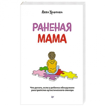 Возрастная психология, книга Раненая мама. Что делать, если у ребенка обнаружили расстройство аутистического спектра заказать