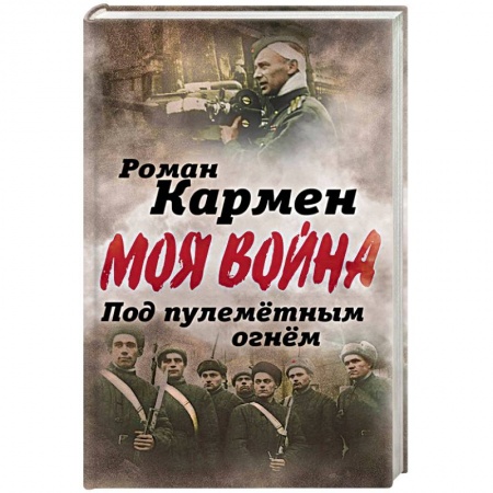 Военные действия, сражения, книга Под пулеметным огнем. Записки фронтового оператора заказать