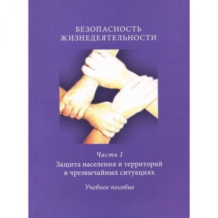Книги, книга Безопасность жизнедеятельности. Часть 1. Защита населения и территорий в чрезвычайных ситуациях. Учебное пособие заказать