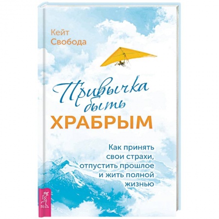 Практическая психология, книга Привычка быть храбрым. Как принять свои страхи, отпустить прошлое и жить полной жизнью заказать
