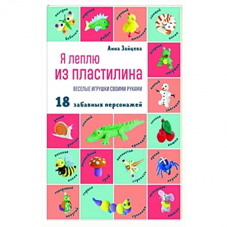 Аппликации и лепка, книга Я леплю из пластилина. Веселые игрушки своими руками заказать