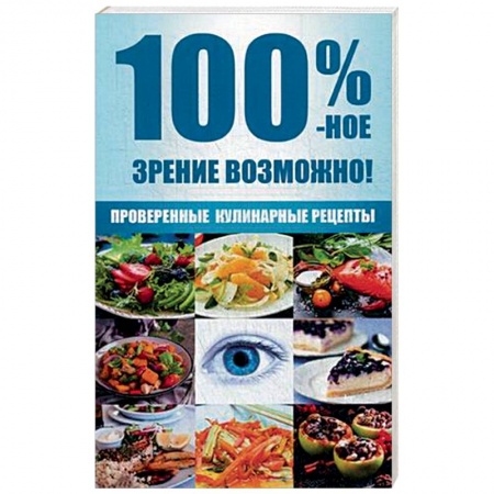 Книги, книга 100 %-ное зрение возможно! Проверенные кулинарные рецепты заказать