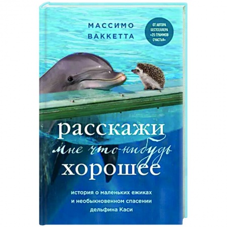 Зарубежная современная проза, книга Расскажи мне что-нибудь хорошее. История о маленьких ежиках и необыкновенном спасении дельфина Каси заказать