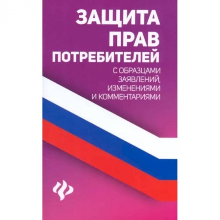 Отрасли знаний, примыкающие к юриспруденции, книга Защита прав потребителей с образцами заявлений, изменениями и комментариями заказать