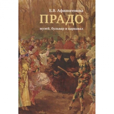 Музеи, коллекции и собрания, книга Прадо:музей,бульвар и карнавал заказать