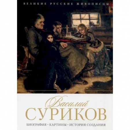 Живопись, книга Василий Суриков. Биография. Картины. История создания заказать