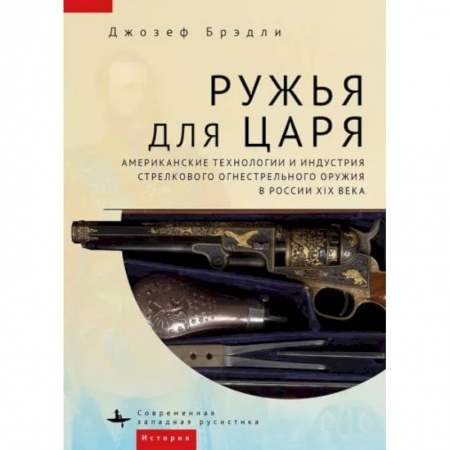 От Руси до России, книга Ружья для царя.Американские технологии и индустрия стрелков.огнестрел.оружия в России XIX в. заказать
