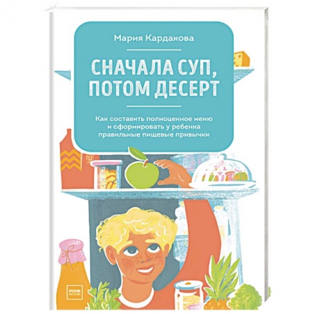 Готовим для детей, книга Сначала суп, потом десерт. Как составить полноценное меню и сформировать у ребенка правильные пищевы. заказать