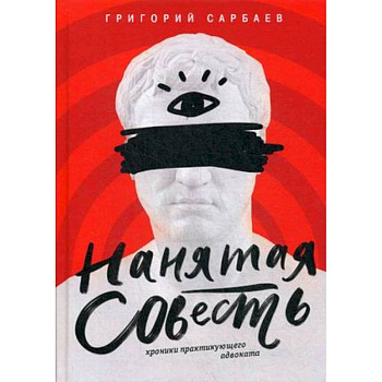 Нанятая совесть. Хроники практикующего адвоката Нанятая совесть. Хроники практикующего адвоката