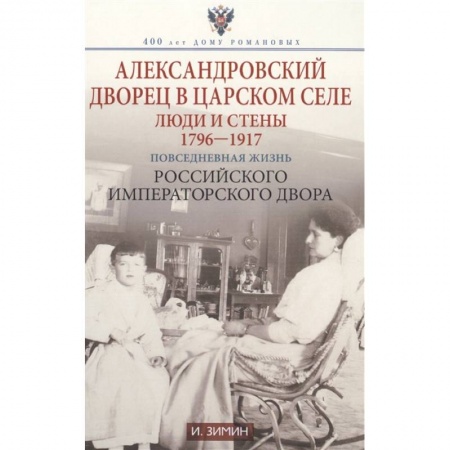 Российские музеи, коллекции, собрания, книга Александровский дворец в Царском Селе. Люди и стены. 1796-1917. Повседневная жизнь заказать