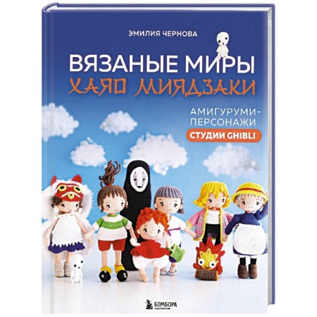 Мягкие игрушки. Куклы, книга Вязаные миры Хаяо Миядзаки. Амигуруми-персонажи студии Ghibli заказать