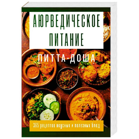 Здоровое и раздельное питание, книга Аюрведическое питание. ПИТТА-ДОША. Здоровье и поддержание внутреннего огня. 365 рецептов вкусных и полезных блюд заказать