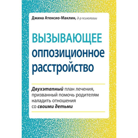 Психологическая практика, книга Вызывающее оппозиционное расстройство. Двухэтапный план лечения, призванный помочь родителям наладить отношения со своими детьми заказать