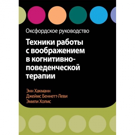 Медицинские энциклопедии и справочники, книга Техники работы с воображением в когнитивно-поведенческой терапии. Оксфордское руководство заказать