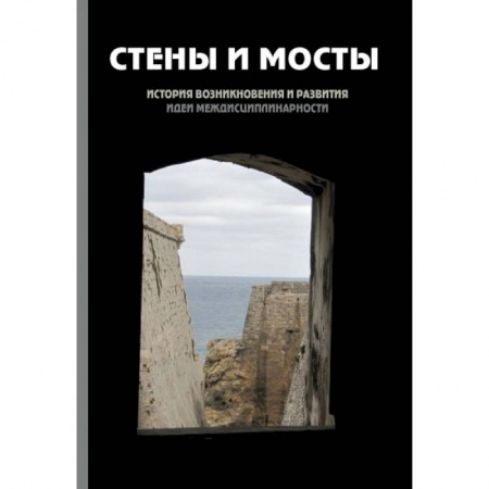 Книги, книга Стены и мосты - III: история возникновения и развития идеи междисциплинарности заказать
