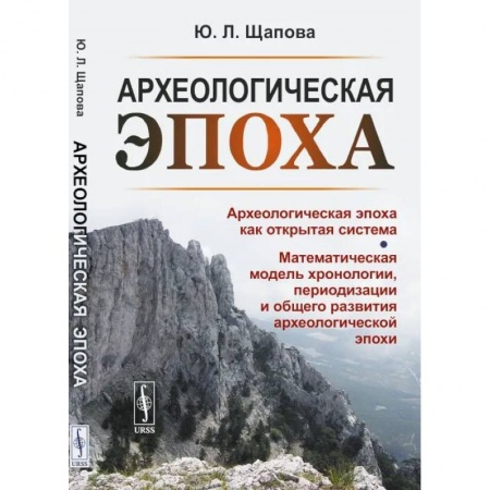 Археология, книга Археологическая эпоха: Археологическая эпоха как открытая система. Математическая модель хронологии, периодизации и общего развития археологической эп заказать