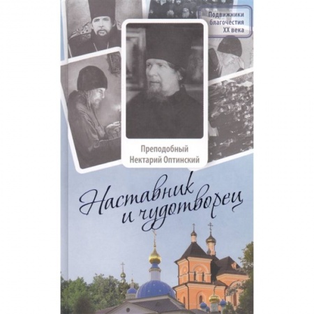 Жития русских святых, жизнеописания церковных деятелей, книга Наставник и чудотворец: Жизнь Оптинского старца преподобного Нектария (Тихонова). 2-е изд заказать