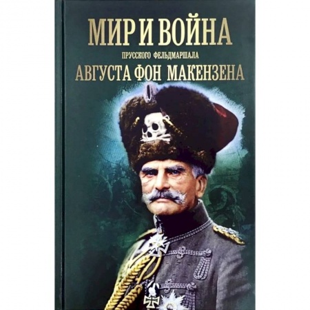 Мемуары, биографии военных деятелей, книга Мир и война прусского фельдмаршала Августа фон Макензе заказать