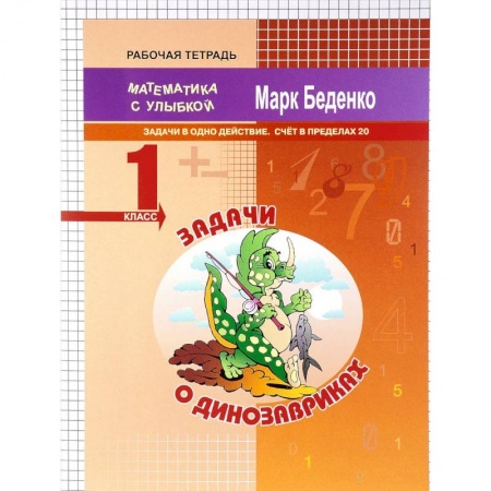 Математика. Алгебра. Геометрия, книга Задачи о динозавриках. Задачи в одно действие. Счёт в пределах 20. 1 класс заказать