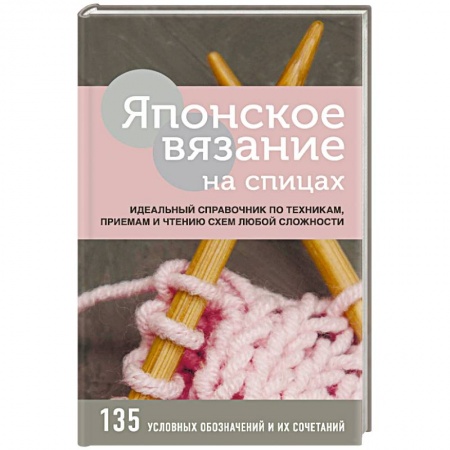 Вязание, книга Японское вязание на спицах. Идеальный справочник по техникам, приемам и чтению схем любой сложности заказать
