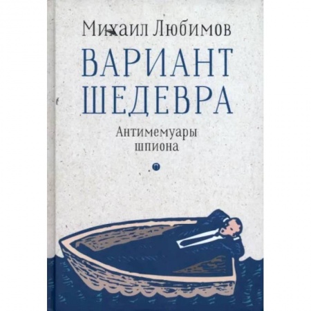 Другие биографии, мемуары, книга Вариант шедевра. Антимемуары шпиона заказать