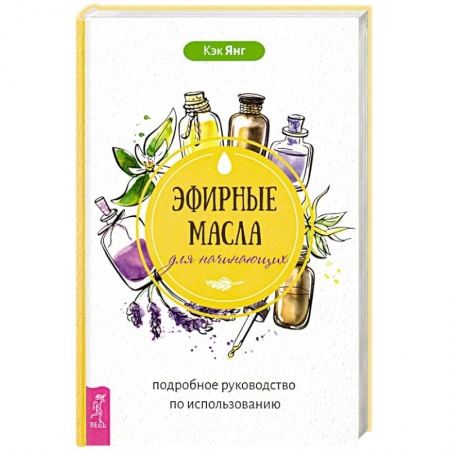 Чай. Соки. Настойки. Целебные масла, книга Эфирные масла для начинающих. Подробное руководство по использованию заказать