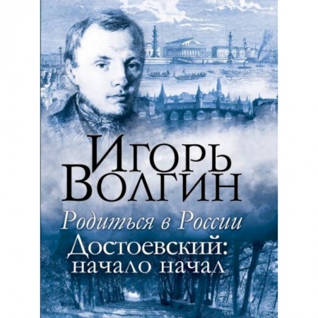 Мемуары, биографии деятелей культуры, искусства, книга Родиться в России. Достоевский: начало начал заказать