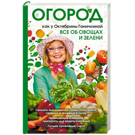 Сад, огород, цветы, дизайн участка, книга Огород как у Октябрины Ганичкиной. Все об овощах и зелени заказать