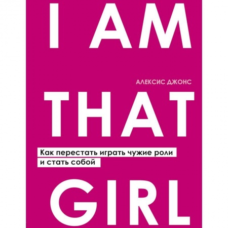 Психология личности, книга I AM THAT GIRL. Как перестать играть чужие роли и стать собой заказать