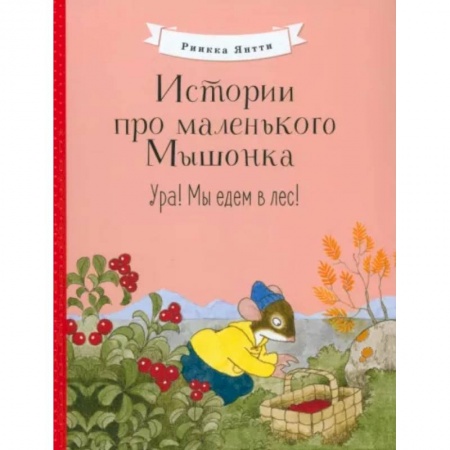 Сказки и истории для малышей, книга Истории про маленького Мышонка. Ура! Мы едем в лес! заказать