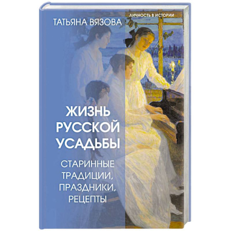 Общие работы по истории России, книга Жизнь русской усадьбы. Старинные традиции, праздники, рецепты заказать