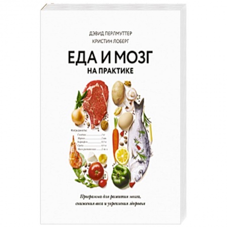 Другие виды диет, книга Еда и мозг на практике. Программа для развития мозга, снижения веса и укрепления здоровья заказать