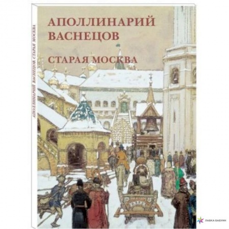 Живопись, книга Аполлинарий Васнецов. Старая Москва заказать