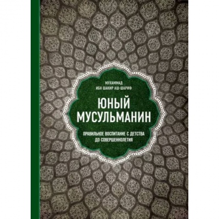 Ислам. Общие представления, книга Юный мусульманин. Правильное воспитание с детства до совершеннолетия заказать