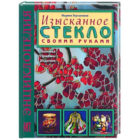 Книги, книга Изысканное стекло своими руками: Техника. Приемы. Изделия: Энциклопедия заказать