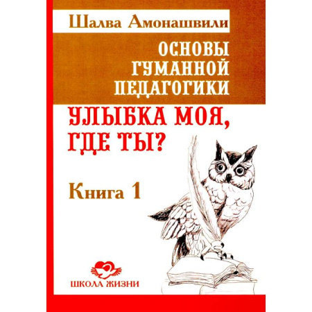 Общие работы по педагогике, книга Основы гуманной педагогики. Книга 1. Улыбка моя, где ты? заказать