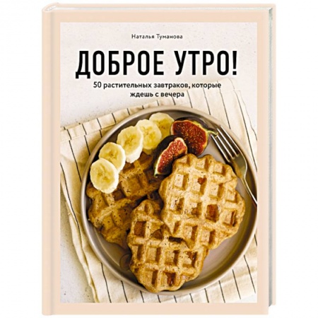Здоровое и раздельное питание, книга Доброе утро! 50 растительных завтраков, которые ждешь с вечера заказать